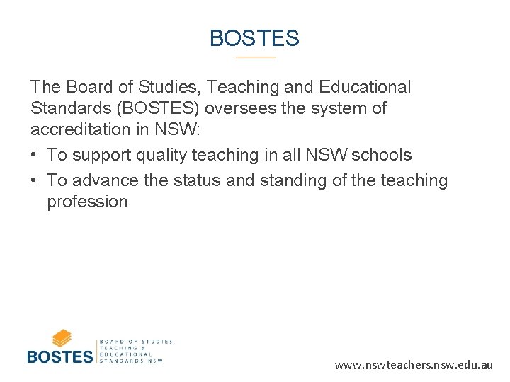 BOSTES The Board of Studies, Teaching and Educational Standards (BOSTES) oversees the system of