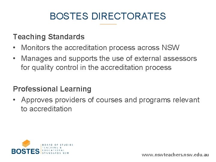 BOSTES DIRECTORATES Teaching Standards • Monitors the accreditation process across NSW • Manages and