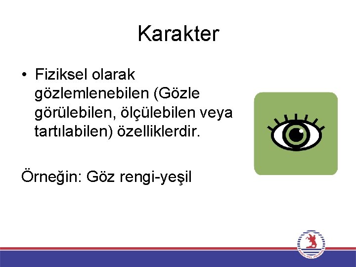 Karakter • Fiziksel olarak gözlemlenebilen (Gözle görülebilen, ölçülebilen veya tartılabilen) özelliklerdir. Örneğin: Göz rengi-yeşil