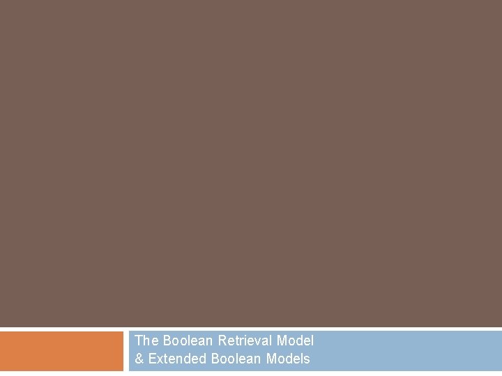 The Boolean Retrieval Model & Extended Boolean Models 