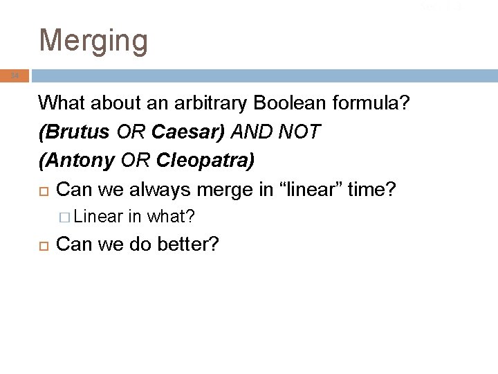 Sec. 1. 3 Merging 34 What about an arbitrary Boolean formula? (Brutus OR Caesar)