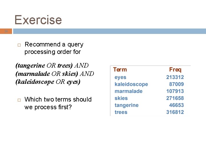 Exercise 38 Recommend a query processing order for (tangerine OR trees) AND (marmalade OR