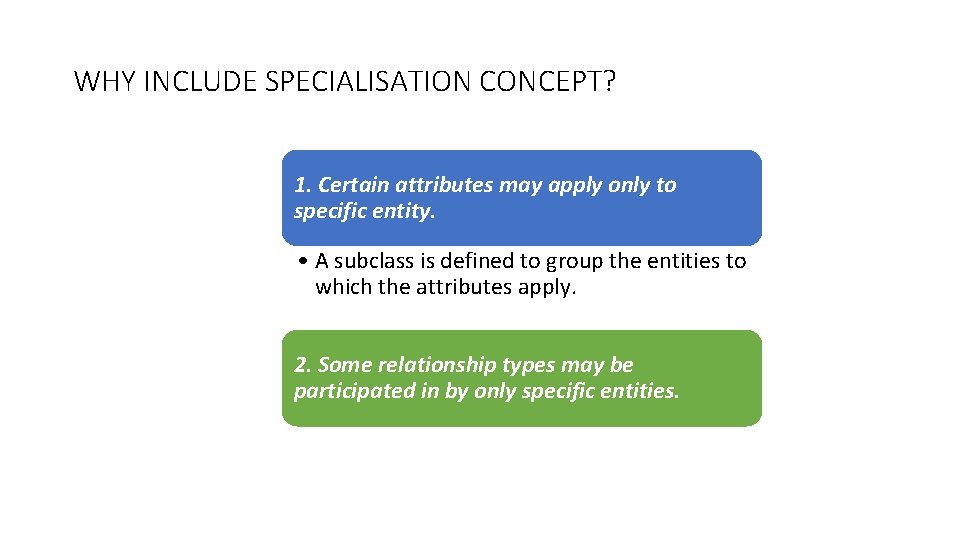 WHY INCLUDE SPECIALISATION CONCEPT? 1. Certain attributes may apply only to specific entity. •