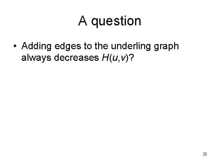 A question • Adding edges to the underling graph always decreases H(u, v)? 28