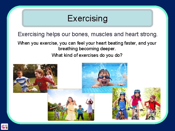 Exercising helps our bones, muscles and heart strong. When you exercise, you can feel