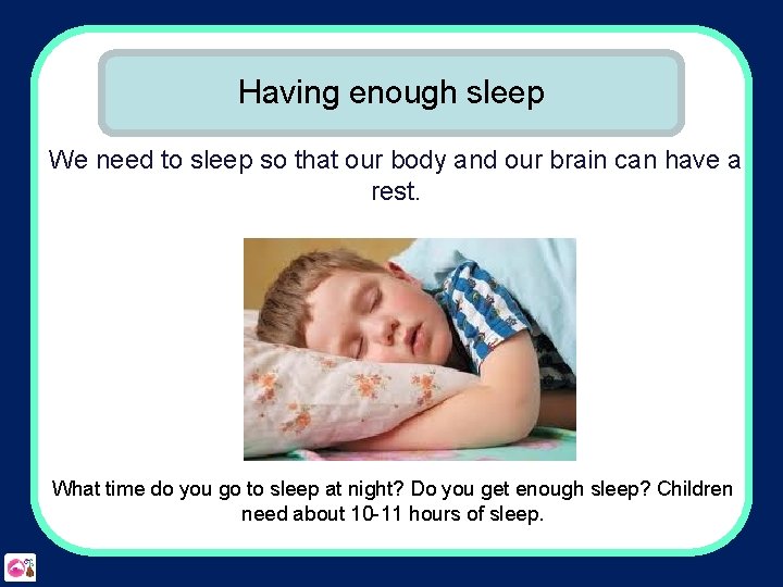 Having enough sleep We need to sleep so that our body and our brain