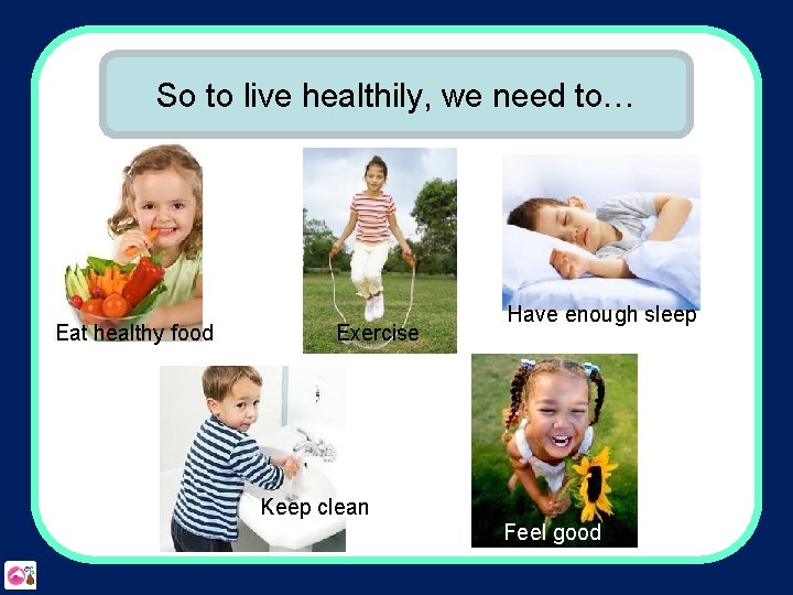 So to live healthily, we need to… Eat healthy food Exercise Have enough sleep