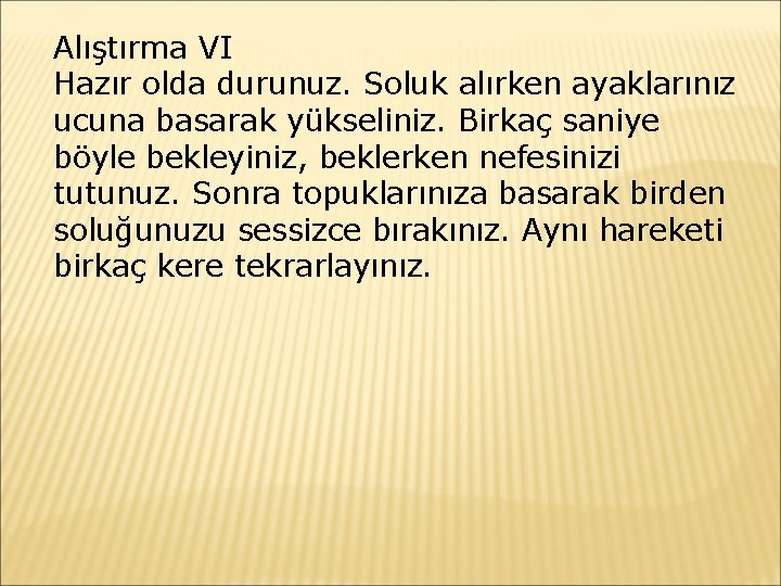 Alıştırma VI Hazır olda durunuz. Soluk alırken ayaklarınız ucuna basarak yükseliniz. Birkaç saniye böyle