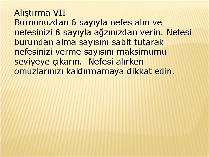 Alıştırma VII Burnunuzdan 6 sayıyla nefes alın ve nefesinizi 8 sayıyla ağzınızdan verin. Nefesi