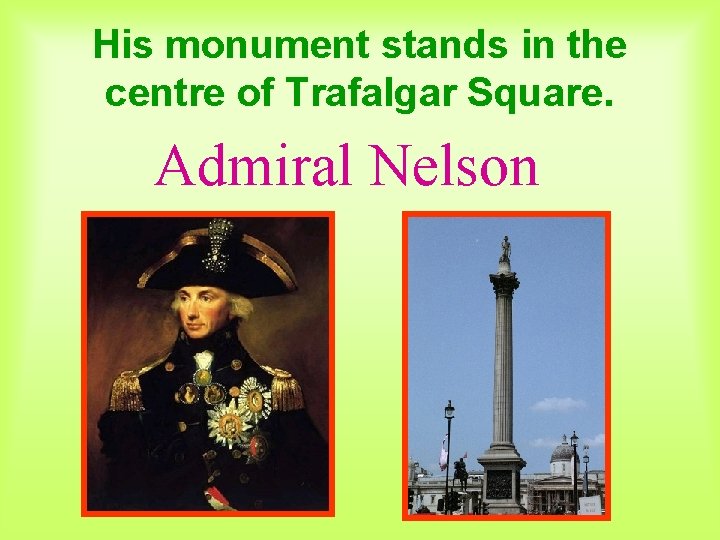 His monument stands in the centre of Trafalgar Square. Admiral Nelson 