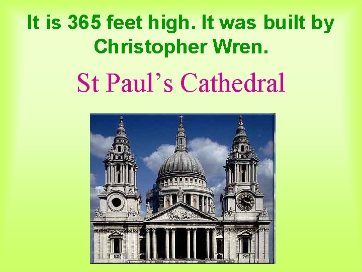 It is 365 feet high. It was built by Christopher Wren. St Paul’s Cathedral