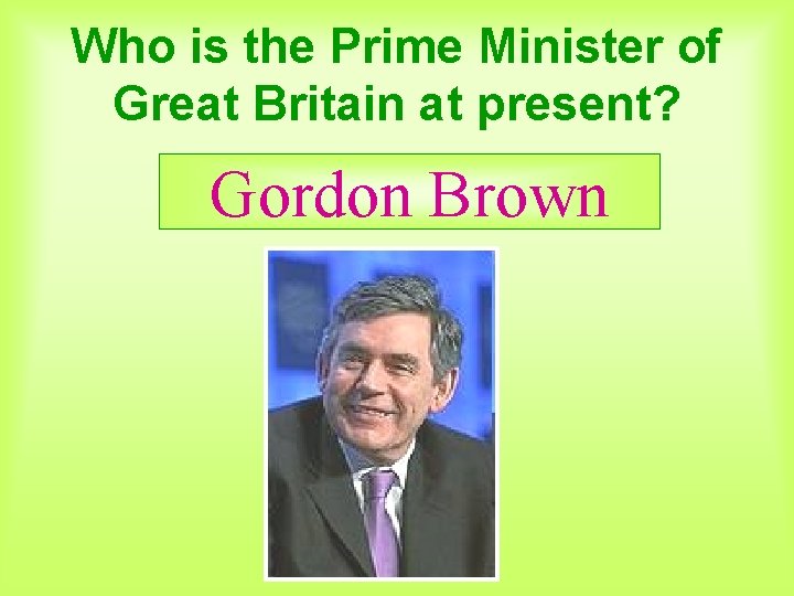 Who is the Prime Minister of Great Britain at present? Gordon Brown 