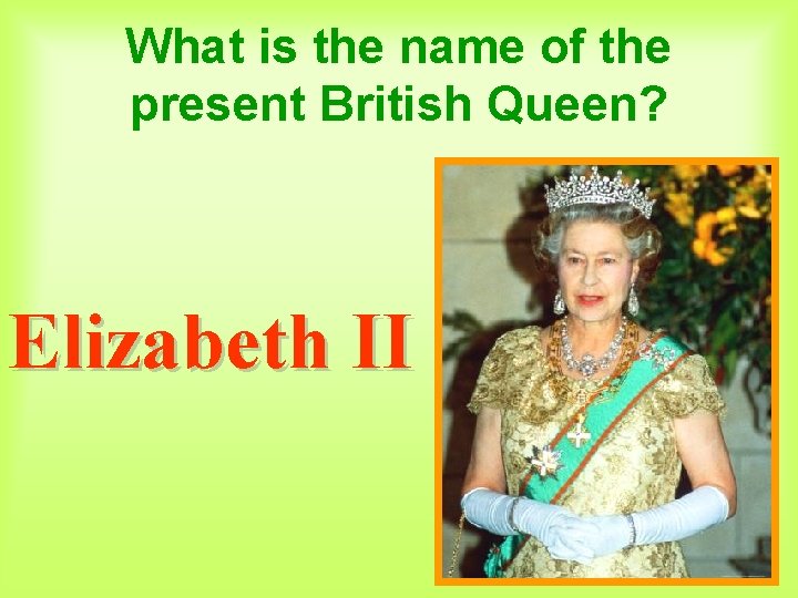 What is the name of the present British Queen? Elizabeth II 