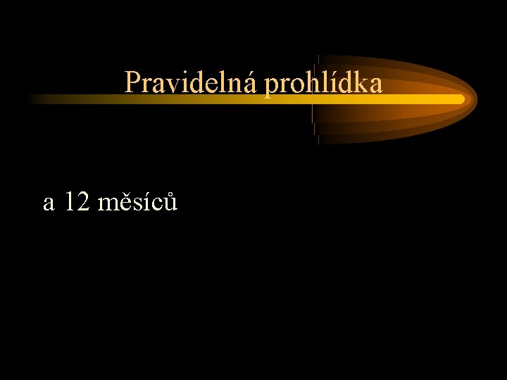 Pravidelná prohlídka a 12 měsíců 