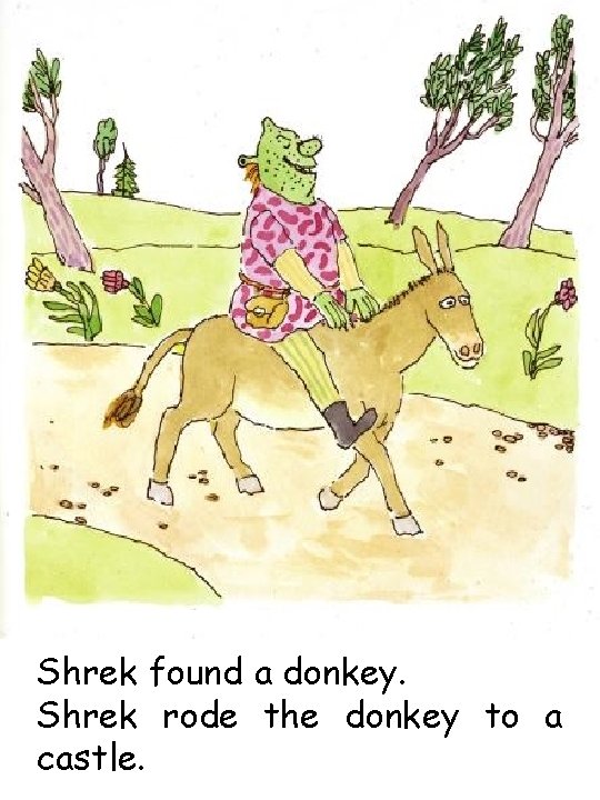 Shrek found a donkey. Shrek rode the donkey to a castle. 