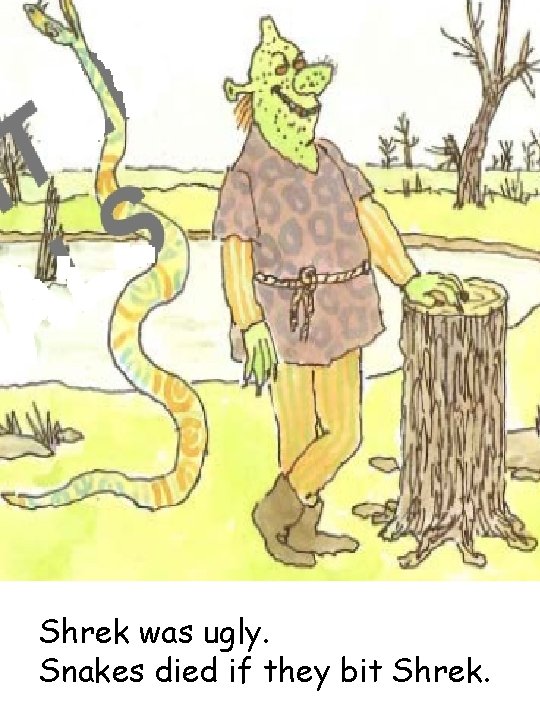 Shrek was ugly. Snakes died if they bit Shrek. 