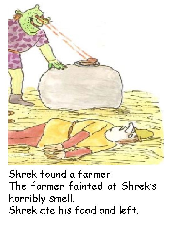 Shrek found a farmer. The farmer fainted at Shrek’s horribly smell. Shrek ate his