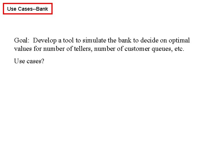 Use Cases--Bank Goal: Develop a tool to simulate the bank to decide on optimal