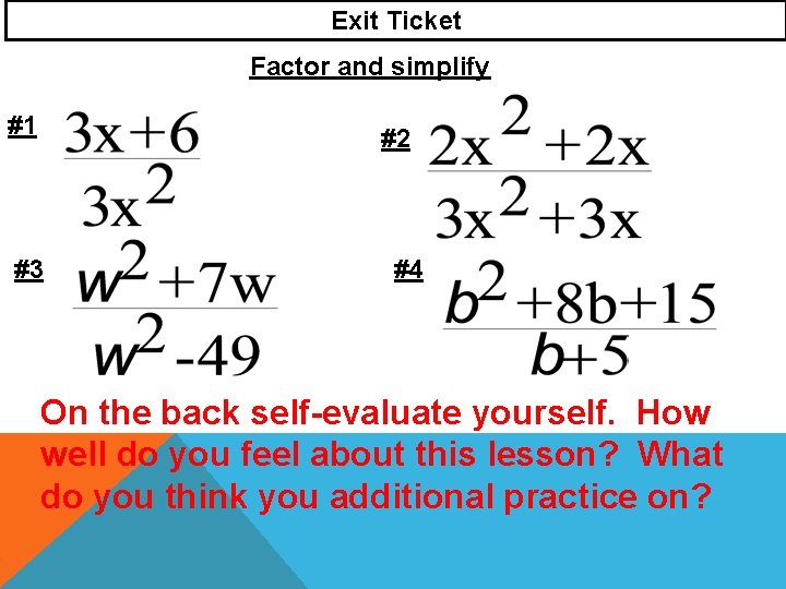 Exit Ticket Factor and simplify #1 #2 #3 #4 On the back self-evaluate yourself.