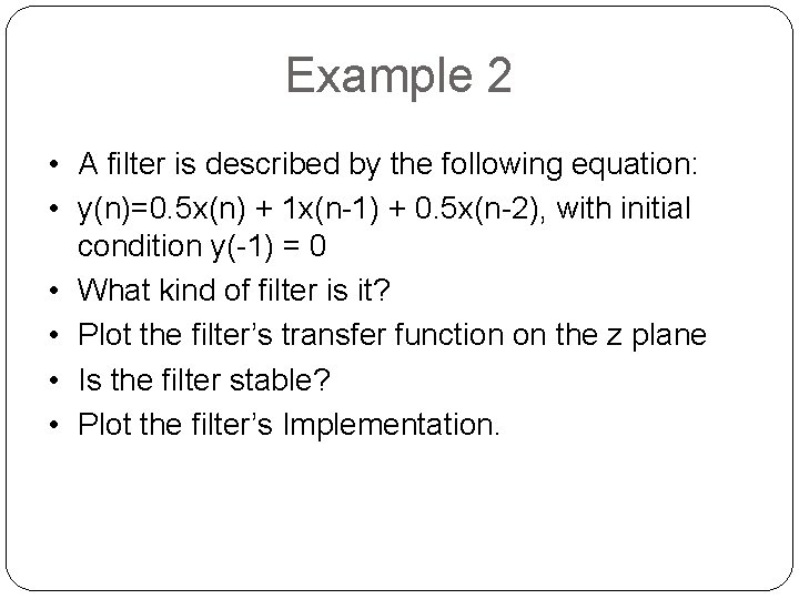 Example 2 • A filter is described by the following equation: • y(n)=0. 5