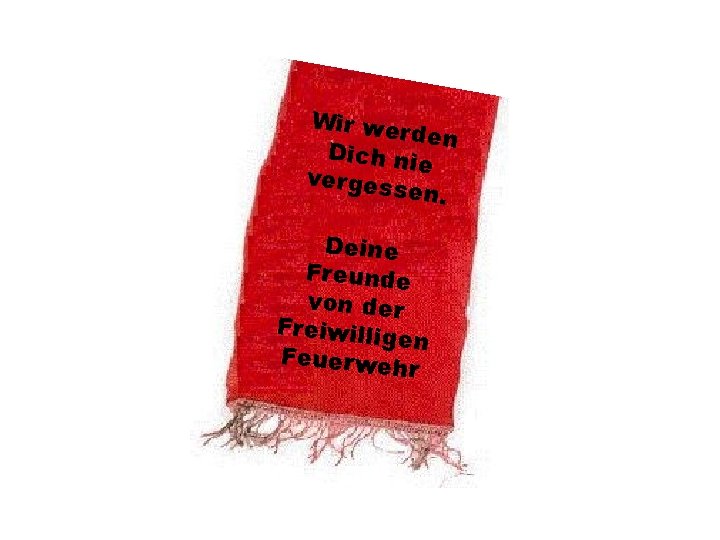 Wir we rden Dich ni e verges sen. Deine Freunde von der Freiwillig en