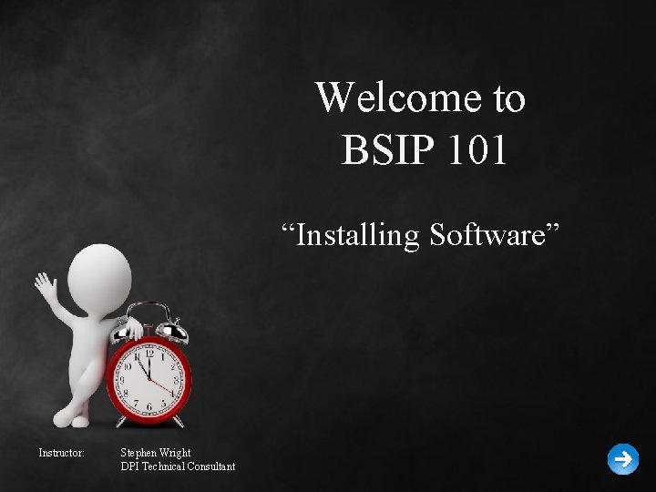 Welcome to BSIP 101 “Installing Software” Instructor: Stephen Wright DPI Technical Consultant 