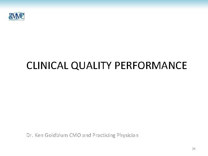 CLINICAL QUALITY PERFORMANCE Dr. Ken Goldblum CMO and Practicing Physician 24 CLINICAL QUALITY PERFORMANCE Dr. Ken Goldblum CMO and Practicing Physician 24