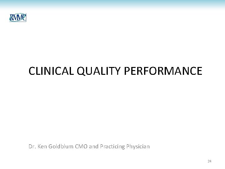 CLINICAL QUALITY PERFORMANCE Dr. Ken Goldblum CMO and Practicing Physician 24 