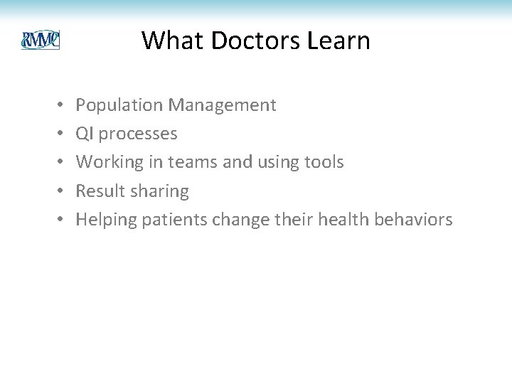 What Doctors Learn • • • Population Management QI processes Working in teams and
