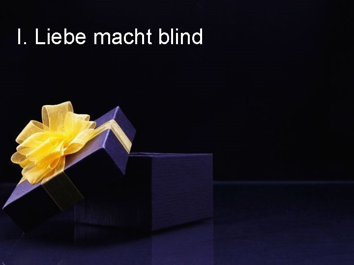 I. Liebe macht blind 