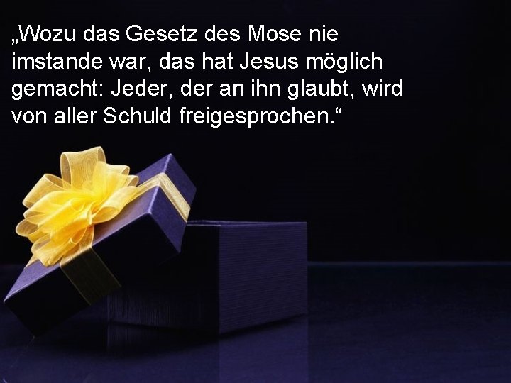 „Wozu das Gesetz des Mose nie imstande war, das hat Jesus möglich gemacht: Jeder,