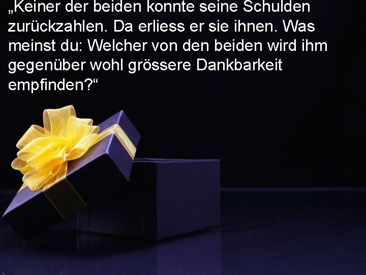 „Keiner der beiden konnte seine Schulden zurückzahlen. Da erliess er sie ihnen. Was meinst