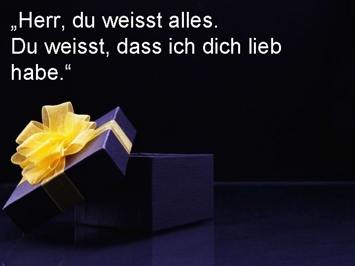 „Herr, du weisst alles. Du weisst, dass ich dich lieb habe. “ 