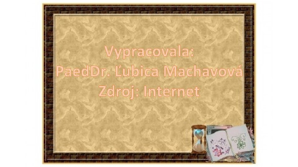 Vypracovala: Paed. Dr. Ľubica Machavová Zdroj: Internet 