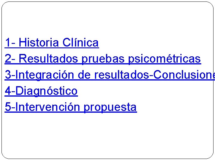 1 - Historia Clínica 2 - Resultados pruebas psicométricas 3 -Integración de resultados-Conclusione 4