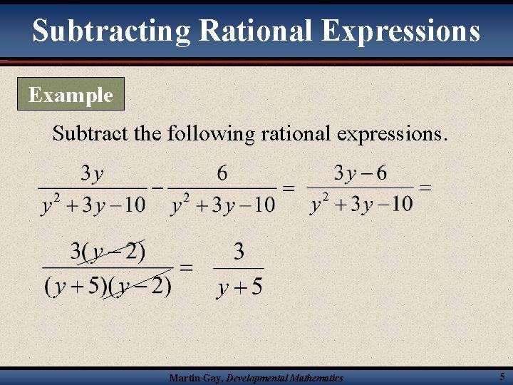 Subtracting Rational Expressions Example Subtract the following rational expressions. Martin-Gay, Developmental Mathematics 5 