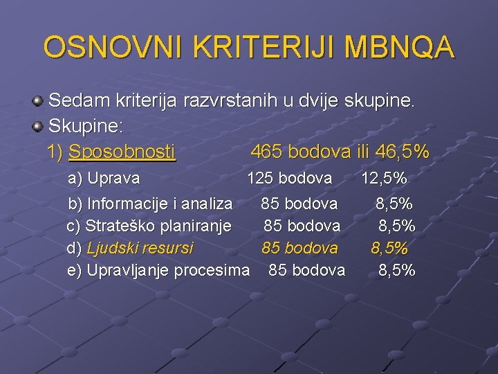 OSNOVNI KRITERIJI MBNQA Sedam kriterija razvrstanih u dvije skupine. Skupine: 1) Sposobnosti 465 bodova