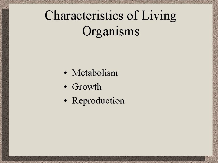 Characteristics of Living Organisms • Metabolism • Growth • Reproduction 