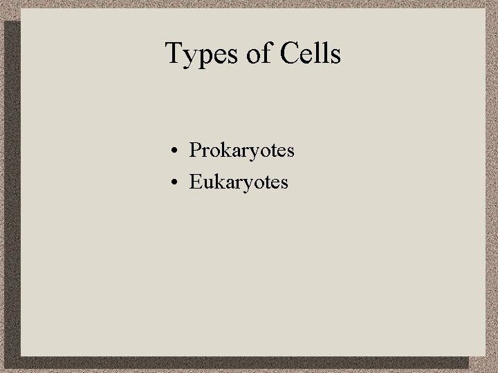 Types of Cells • Prokaryotes • Eukaryotes 