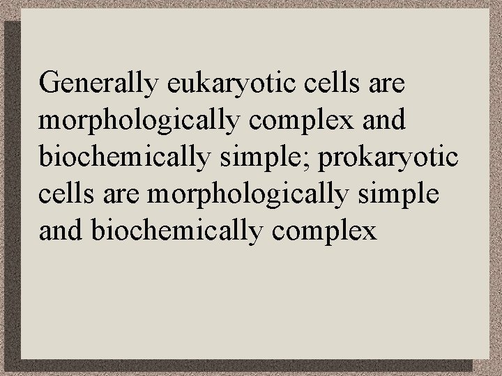 Generally eukaryotic cells are morphologically complex and biochemically simple; prokaryotic cells are morphologically simple
