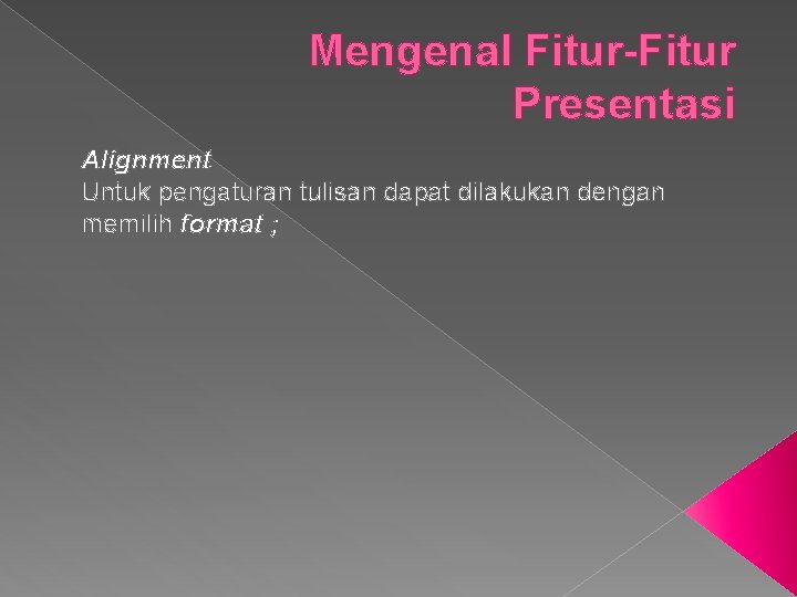 Mengenal Fitur-Fitur Presentasi Alignment Untuk pengaturan tulisan dapat dilakukan dengan memilih format ; 