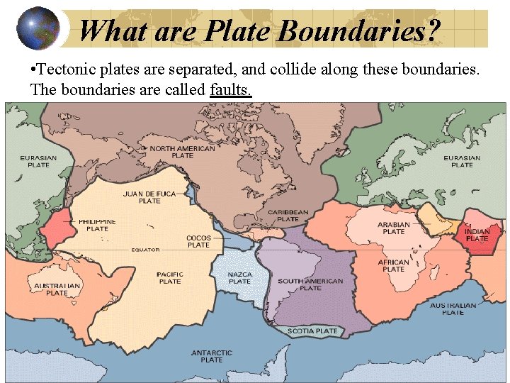 What are Plate Boundaries? • Tectonic plates are separated, and collide along these boundaries.
