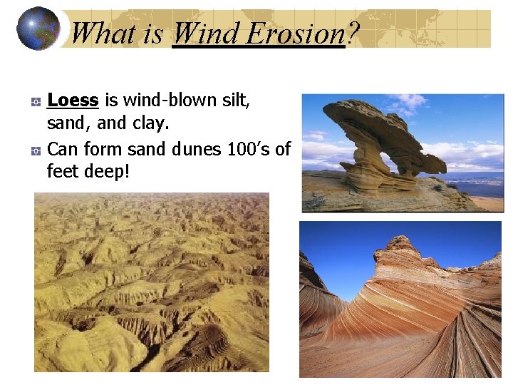 What is Wind Erosion? Loess is wind-blown silt, sand, and clay. Can form sand