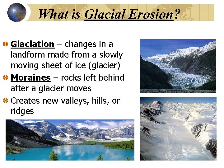 What is Glacial Erosion? Glaciation – changes in a landform made from a slowly