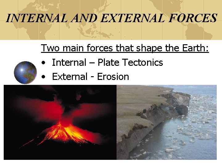 INTERNAL AND EXTERNAL FORCES Two main forces that shape the Earth: • Internal –