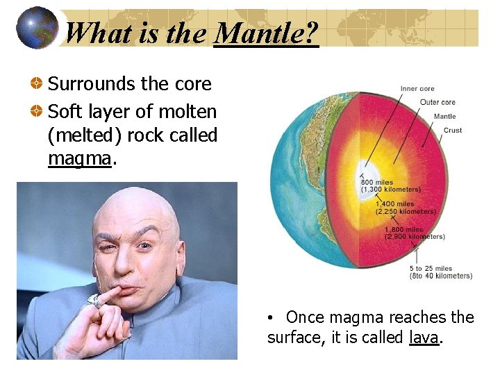 What is the Mantle? Surrounds the core Soft layer of molten (melted) rock called