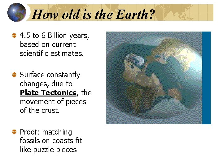 How old is the Earth? 4. 5 to 6 Billion years, based on current