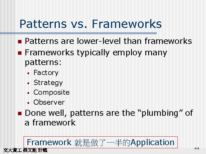 Patterns vs. Frameworks n n Patterns are lower-level than frameworks Frameworks typically employ many