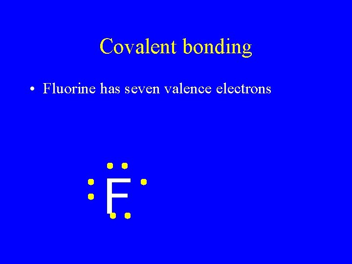 Covalent bonding • Fluorine has seven valence electrons F 
