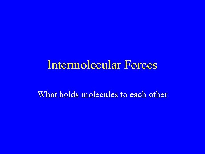 Intermolecular Forces What holds molecules to each other 